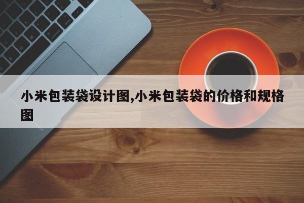 小米包装袋设计图,小米包装袋的价格和规格图
