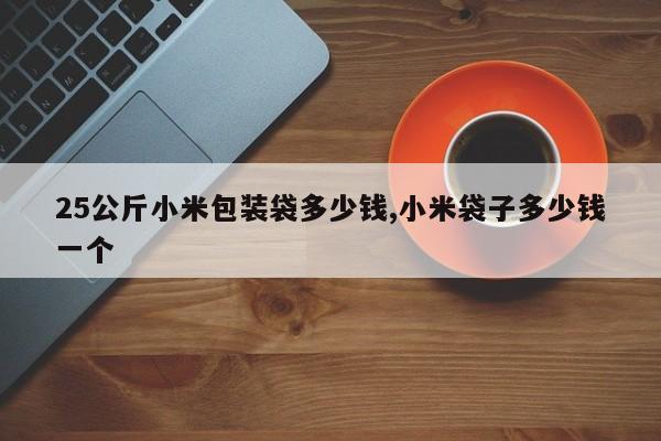 25公斤小米包装袋多少钱,小米袋子多少钱一个